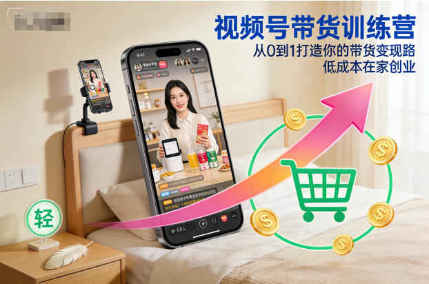 视频号带货训练营，从0到1打造你的带货变现路，低成本在家创业-校睿铺