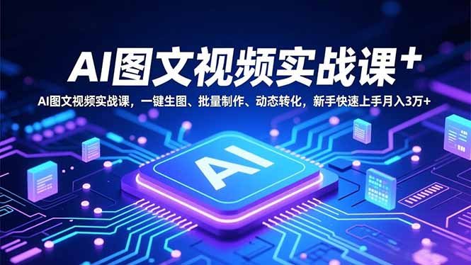 AI图文视频实战课，一键生图、批量制作、动态转化，新手快速上手月入3万+-校睿铺