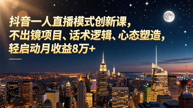 抖音一人直播模式创新课，不出镜项目、话术逻辑、心态塑造，轻启动月收益8万+-校睿铺