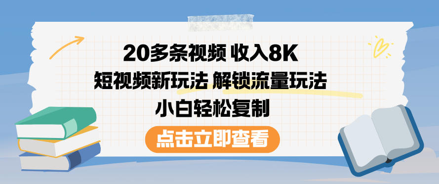 20多条视频收入8K，短视频新玩法，解锁流量玩法，小白轻松复制-校睿铺