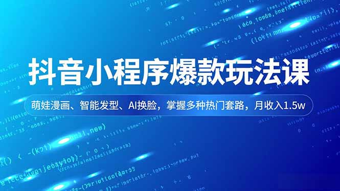 抖音小程序爆款玩法课，萌娃漫画、智能发型、AI换脸，掌握多种热门套路，月收入1.5w-校睿铺