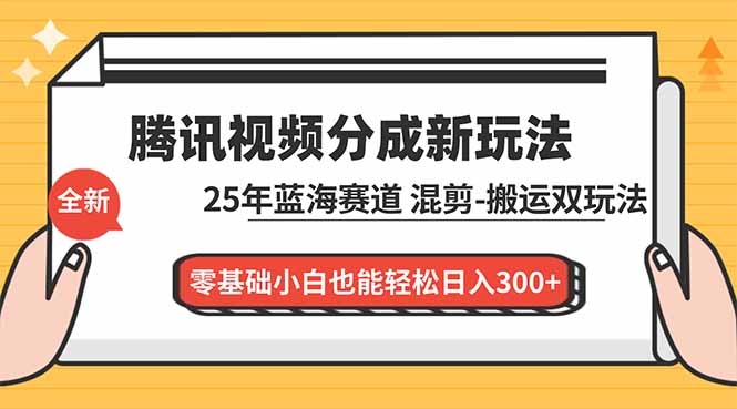 腾讯视频分成计划最新教程：25年蓝海赛道，混剪、搬运双玩法，零基础小白也能轻松日入300+-校睿铺