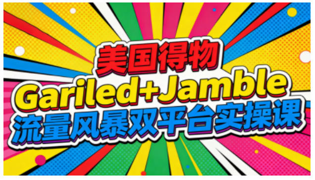 美国得物Gariled+Jamble流量风暴双平台实操课，两大美国热门平台全流程运营-校睿铺