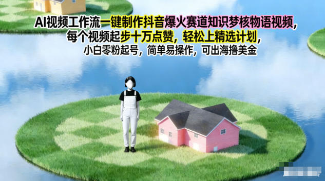 AI视频工作流一键制作抖音爆火赛道知识梦核物语视频，每个视频起步10W点赞，轻松上精选计划-校睿铺