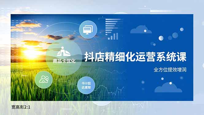 抖店精细化运营系统课，商品卡优化、达人建联、千川投放，全方位提效增润-校睿铺