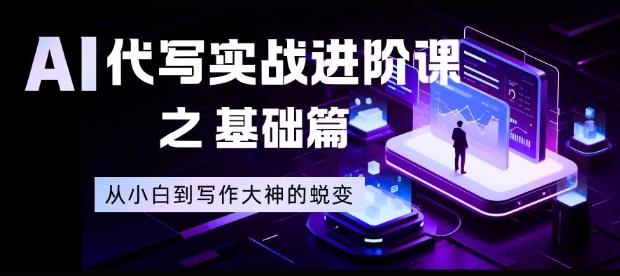 AI代写实战进阶课之基础篇,从小白到写作大神的蜕变【揭秘】