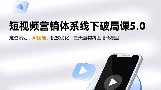 短视频营销体系线下破局课5.0，定位策划、AI赋能、投放优化，三天重构线上增长模型-校睿铺