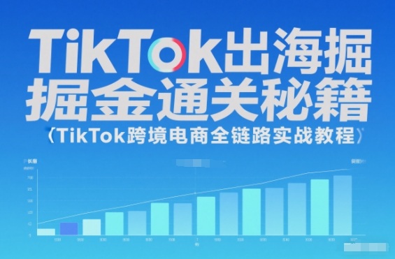 TikTok出海掘金通关秘籍，TikTok跨境电商全链路实战教程-校睿铺
