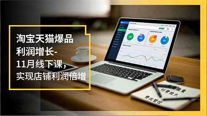 淘宝天猫爆品利润增长-11月线下课，免费流量、付费放大、费比管控，实现店铺利润倍增-校睿铺