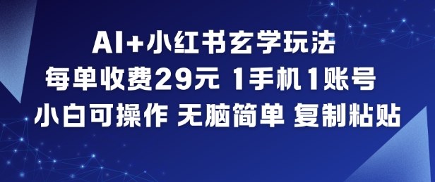 AI+小红书玄学玩法，每单收费29米，1手机1账号，小白可操作，无脑简单复制粘贴-校睿铺