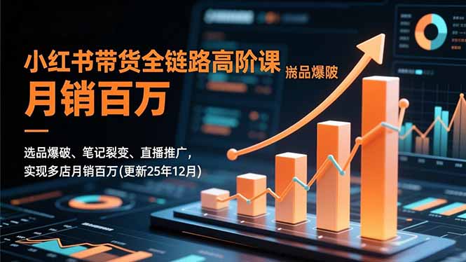 小红书带货全链路高阶课，选品爆破、笔记裂变、直播推广，实现多店月销百万(更新25年12月-校睿铺