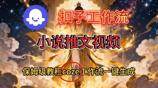Coze扣子智能体工作流一键生成小说推文视频，保姆级搭建教学-校睿铺