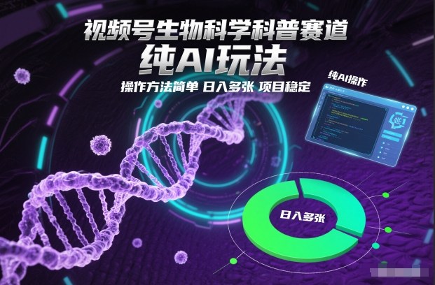 视频号生物科学科普赛道，纯AI玩法，操作方法简单，日入多张，项目稳定-校睿铺