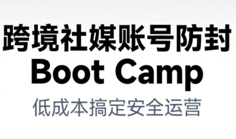 跨境社媒账号防封Boot Camp，低成本搞定社媒账号安全与长期运营-校睿铺