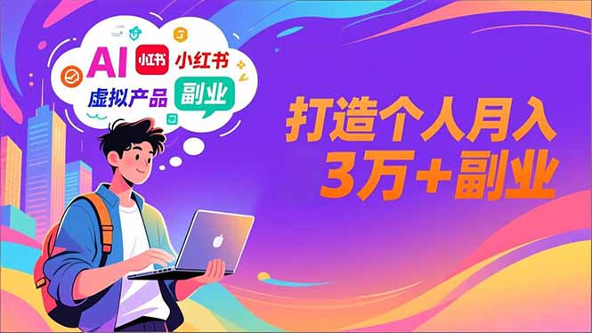 AI+小红书特训营，智能体搭建+虚拟产品原创+商业化变现，打造个人月入3万+副业-校睿铺