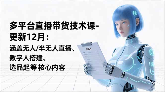 平台直播带货技术课-更新12月：涵盖无人/半无人直播、数字人搭建、选品起号等核心内容-校睿铺