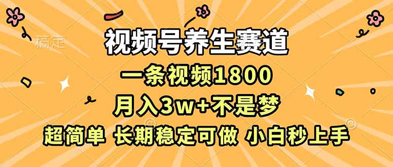 视频号养生赛道，一条视频1800，超简单，长期稳定可做，月入3w+不是梦-校睿铺