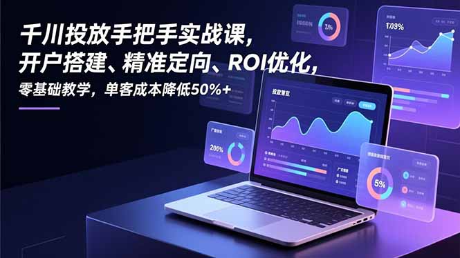 千川投放手把手实战课，开户搭建、精准定向、ROI优化，零基础教学，单客成本降低50%+-校睿铺