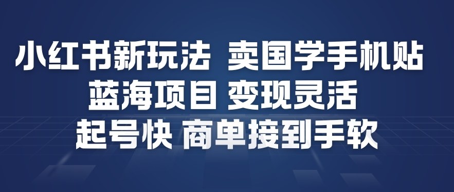 小红书新玩法，卖国学手机贴，蓝海项目，变现灵活，起号快，商单接到手软-校睿铺