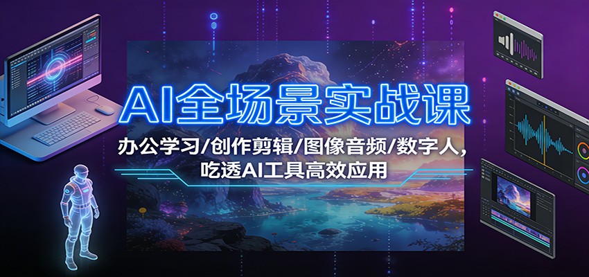 AI全场景实战课：办公学习/创作剪辑/图像音频/数字人，吃透AI工具高效应用-校睿铺