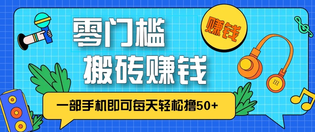 零成本零门槛无脑搬砖赚钱项目，只需一部手机即可每天轻松撸50+-校睿铺