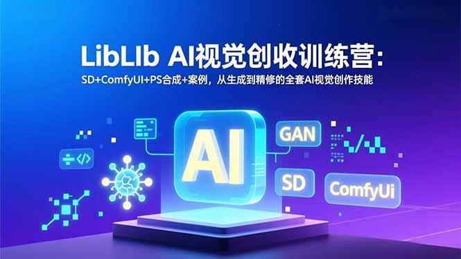 LibLIb AI视觉创收训练营：SD+ComfyUI+PS合成+案例，从生成到精修的全套AI视觉创作技能-校睿铺
