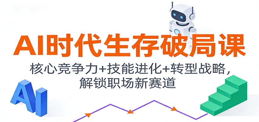 AI时代生存破局课：核心竞争力+技能进化+转型战略，解锁职场新赛道-校睿铺