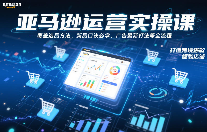 亚马逊运营实操课，覆盖选品方法、新品口诀必学、广告最新打法等全流程，打造跨境爆款店铺-校睿铺