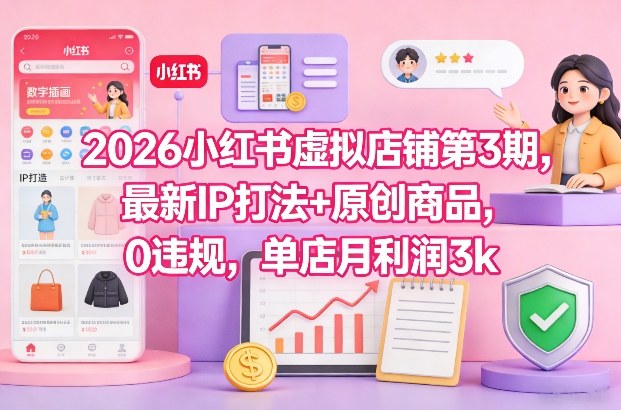 2026小红书虚拟店铺第3期，最新IP打法+原创商品，0违规，单店月利润3k+-校睿铺