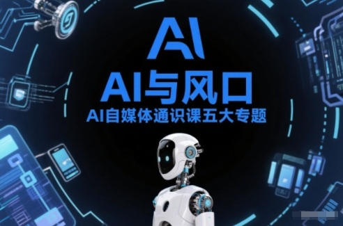 AI自媒体通识课五大专题，AI基础操作篇+AI生活娱乐篇+AI职场提效篇+AI自媒体实操篇+账号创作工具篇-校睿铺