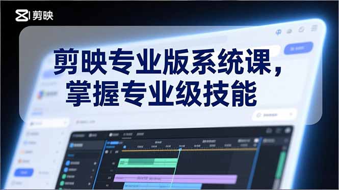 剪映专业版系统课，基础操作、高级技巧、电影调色、特效制作、AI应用/等等，掌握专业级技能-校睿铺