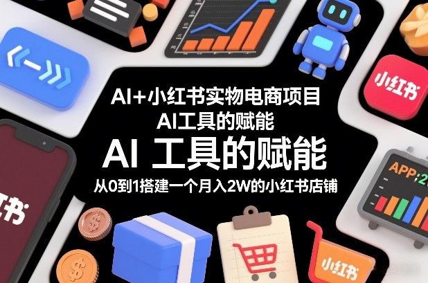 AI+小红书实物电商项目，AI工具的赋能，从0到1搭建一个月入2W的小红书店铺-校睿铺