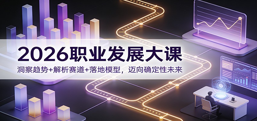 2026职业发展大课：洞察趋势+解析赛道+落地模型，迈向确定性未来-校睿铺