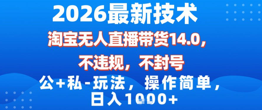 2026最新技术，淘宝无人直播带货14.0，不封号，不违规，公+私玩法，操作简单，日入1k【揭秘】-校睿铺