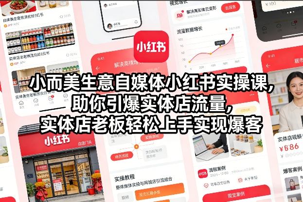 小而美生意自媒体小红书实操课，助你引爆实体店流量，实体店老板轻松上手实现爆客-校睿铺
