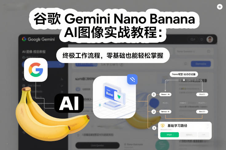 谷歌Gemini Nano Banana AI图像实战教程：终极工作流程，零基础也能轻松掌握-校睿铺