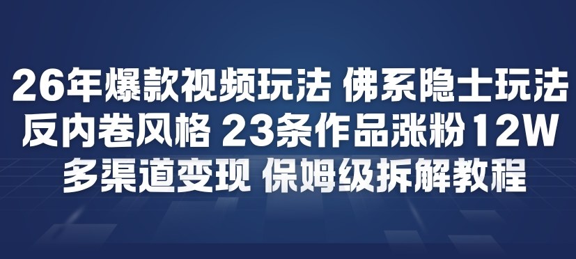 26年爆款短视频玩法，佛系隐士玩法，反内卷视频风格，23条作品涨粉12W，多渠道变现-校睿铺
