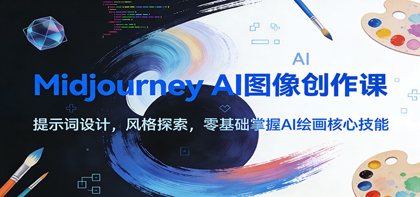Midjourney AI图像创作课：提示词设计，风格探索，零基础掌握AI绘画核心技能-校睿铺