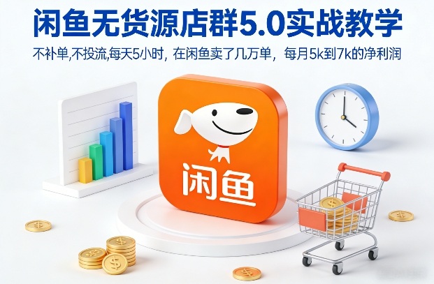 闲鱼无货源店群5.0实战教学，不补单，不投流，每天5小时，在闲鱼卖了几万单，每月5k到7k的净利润-校睿铺