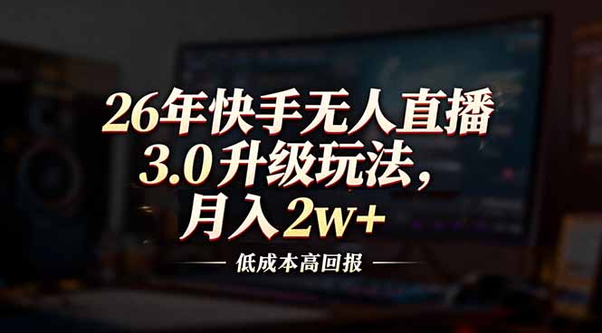 26年快手无人直播3.0升级玩法，低成本高回报，月入2w+-校睿铺