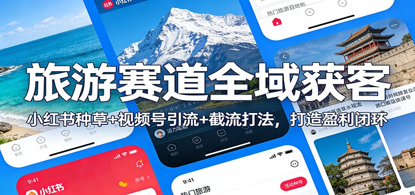 旅游赛道全域获客：小红书种草+视频号引流+截流打法，打造盈利闭环-校睿铺