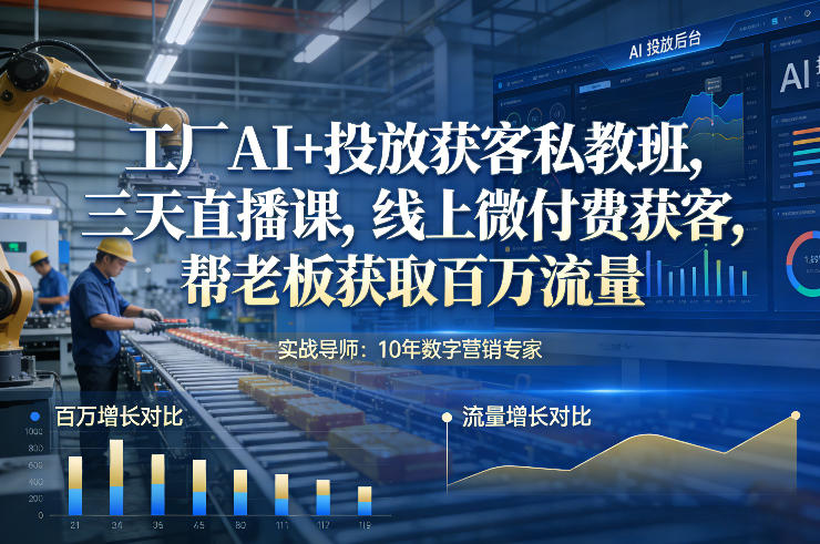 工厂AI+投放获客私教班，三天直播课，线上微付费获客，帮老板获取百万流量-校睿铺