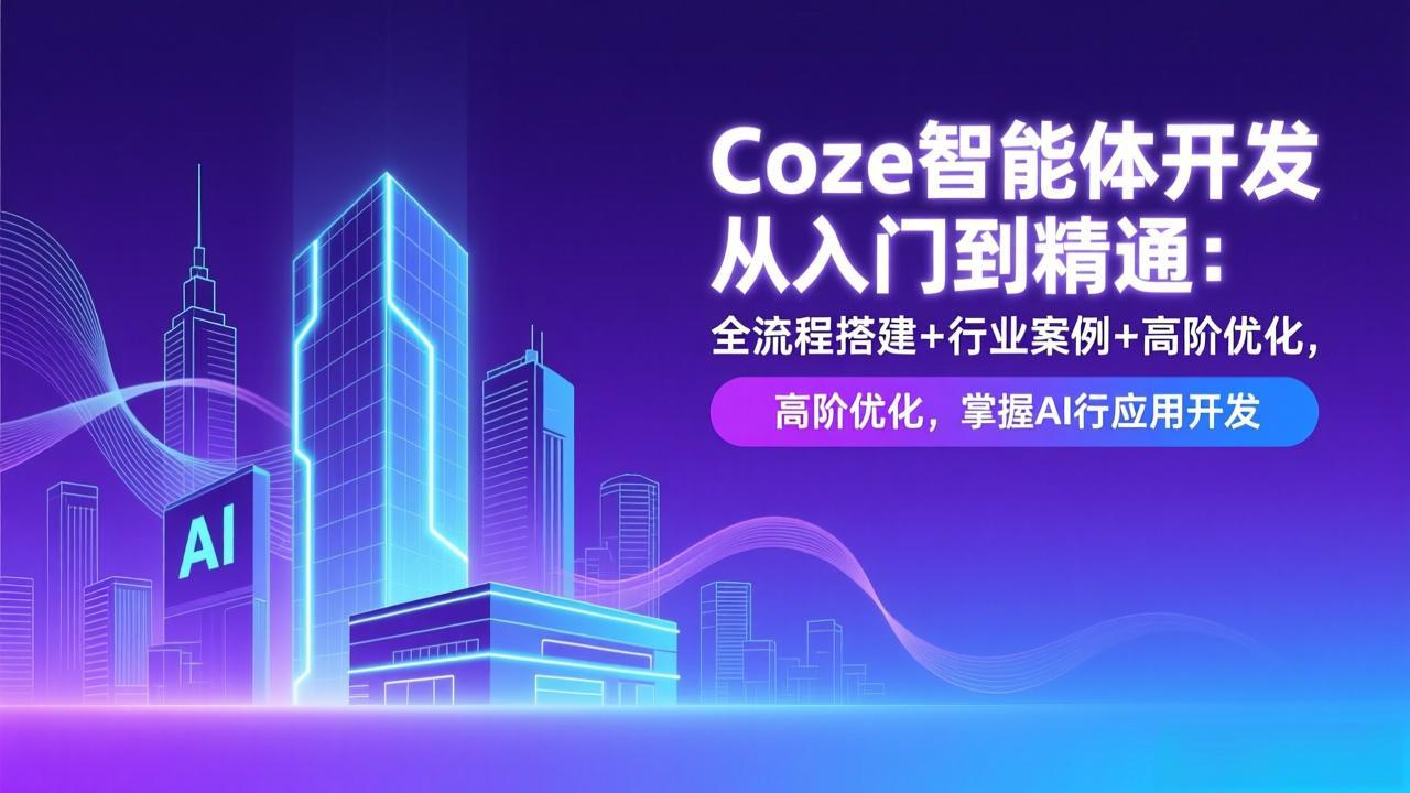 Coze智能体开发从入门到精通：全流程搭建+行业案例+高阶优化，掌握AI应用开发-校睿铺