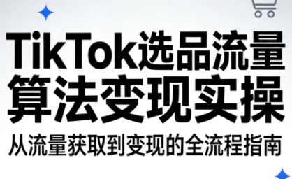 TikTok选品流量算法变现实操-校睿铺