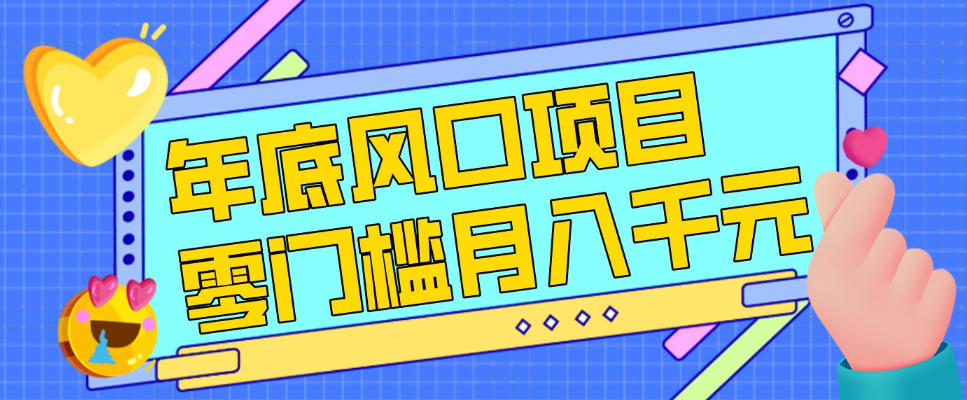 每年节假日年底风口项目，新人小白也能上手，零成本零门槛月入1w+(附渠道)【揭秘】-校睿铺