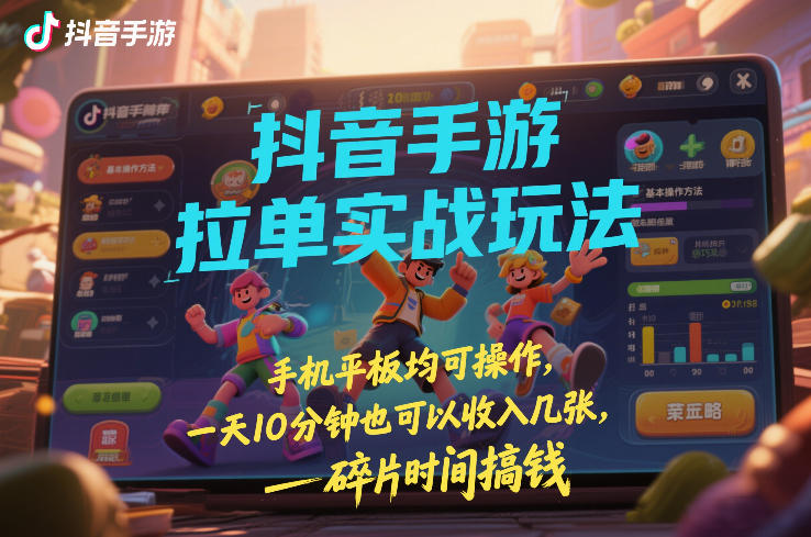 抖音手游拉单实战玩法，手机平板均可操作，一天10分钟也可以收入几张，碎片时间搞钱【揭秘】-校睿铺