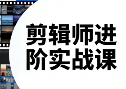 剪辑师进阶实战课(更新23年-25年)-校睿铺