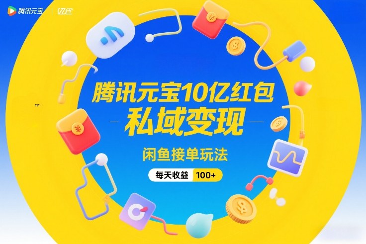 腾讯元宝10亿红包，私域变现，闲鱼接单玩法，每天收益100+-校睿铺