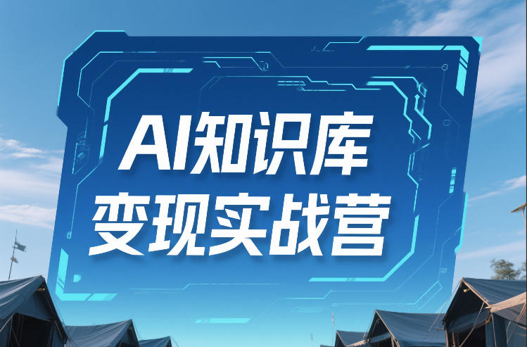 AI知识库变现实战营，不会做产品？不会变现？不会做内容？这一套，让你马上能卖+未来能做-校睿铺