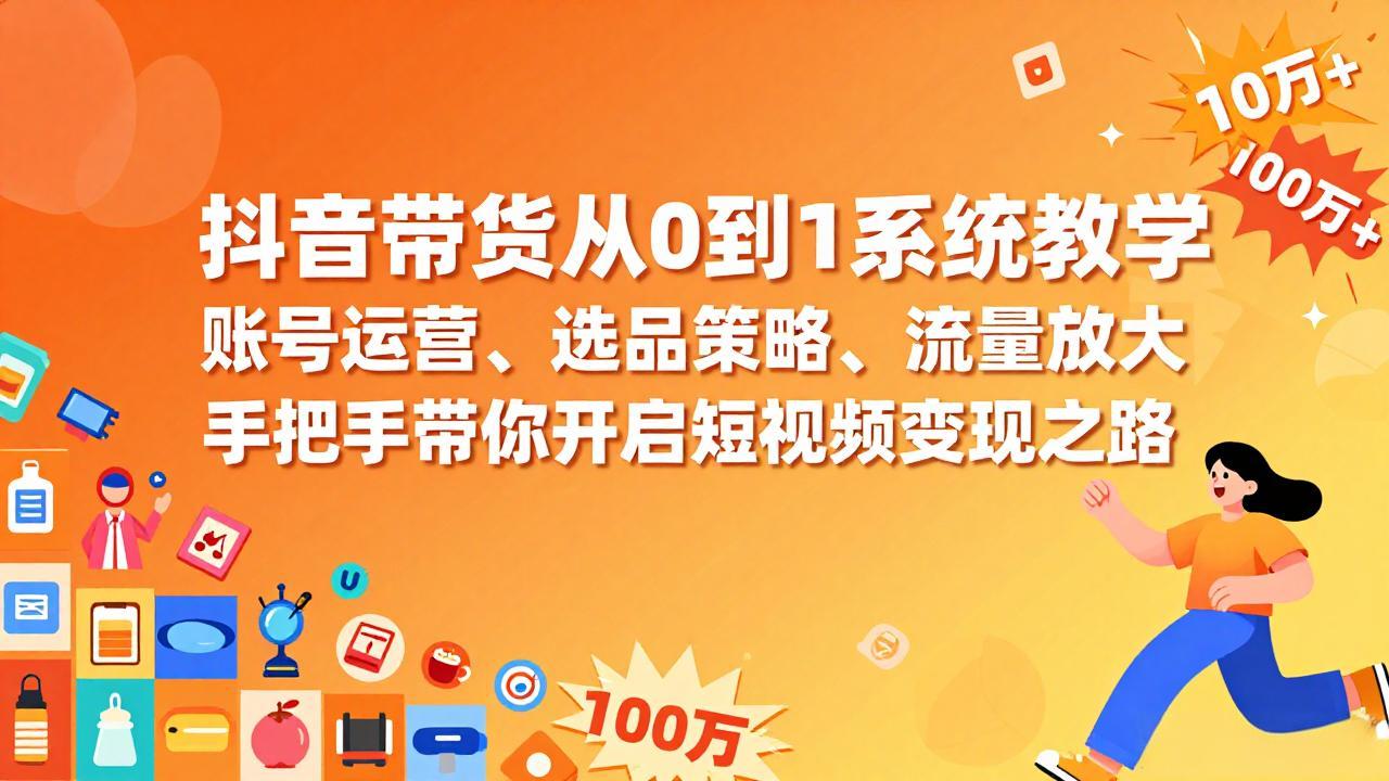 抖音带货从0到1系统教学，账号运营、选品策略、流量放大，手把手带你开启短视频变现之路-校睿铺